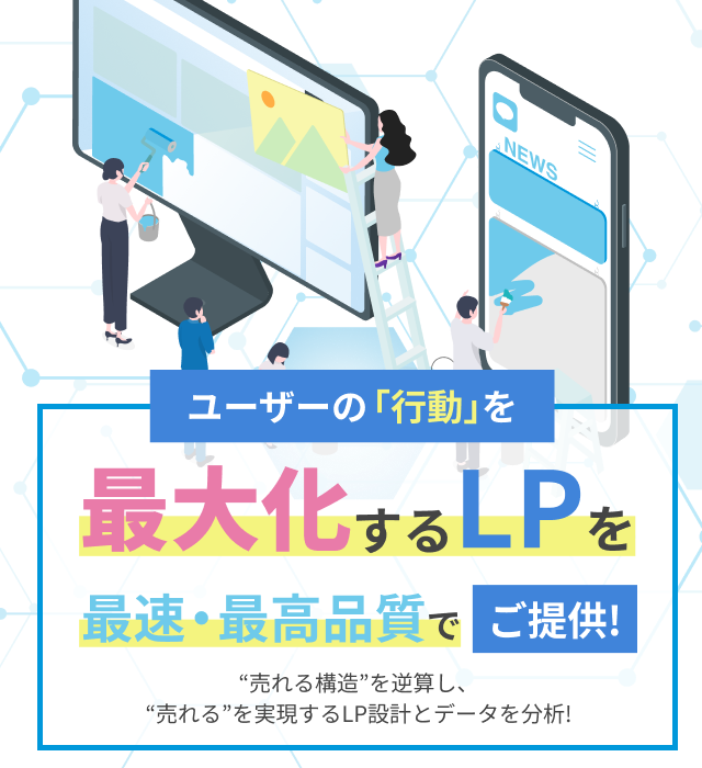 ユーザーの「行動」を最大化するLPを、
最速・最高品質でご提供。